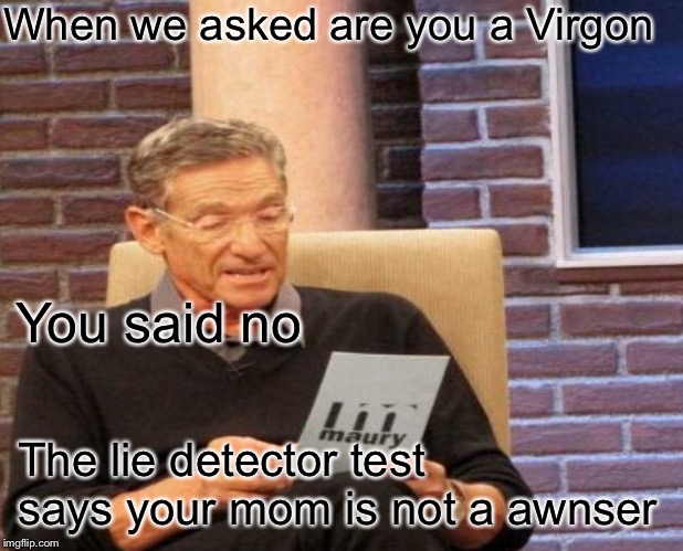 Lie detector test | When we asked are you a Virgon; You said no; The lie detector test says your mom is not a awnser | image tagged in maury lie detector,lie detector,funny,funny memes,funny meme,memes | made w/ Imgflip meme maker