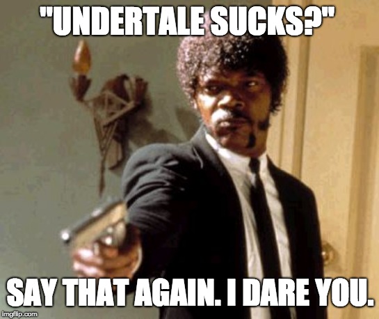 Say That Again I Dare You Meme | "UNDERTALE SUCKS?"; SAY THAT AGAIN. I DARE YOU. | image tagged in memes,say that again i dare you | made w/ Imgflip meme maker