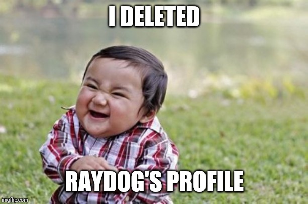 Evil Toddler Meme | I DELETED; RAYDOG'S PROFILE | image tagged in memes,evil toddler | made w/ Imgflip meme maker