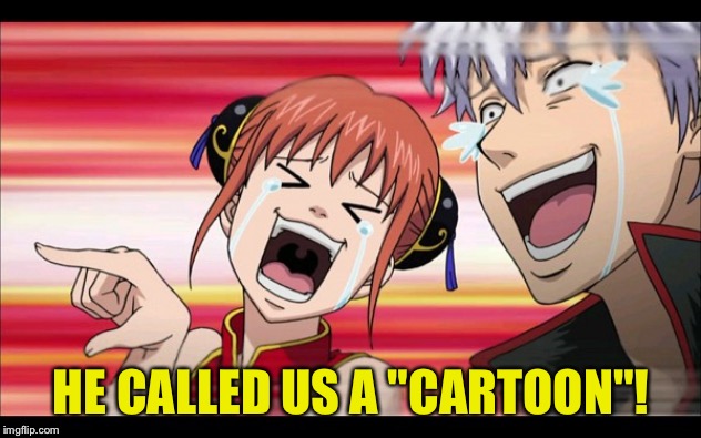 Cartoon, eh? | HE CALLED US A "CARTOON"! | image tagged in anime laugh | made w/ Imgflip meme maker