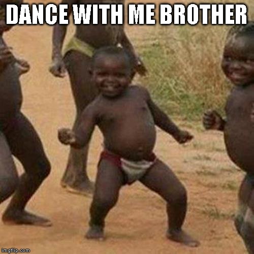 Third World Success Kid Meme | DANCE WITH ME BROTHER | image tagged in memes,third world success kid | made w/ Imgflip meme maker
