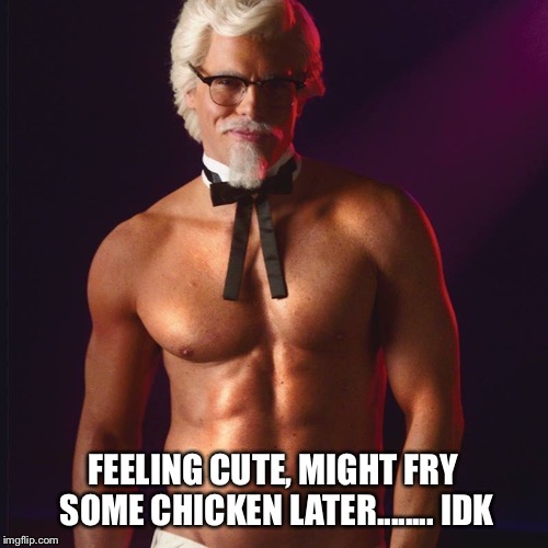 FEELING CUTE, MIGHT FRY SOME CHICKEN LATER........ IDK | image tagged in kfc colonel sanders,kfc,feeling cute | made w/ Imgflip meme maker