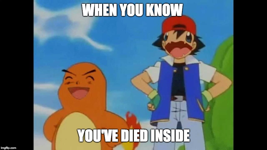 Dead inside | WHEN YOU KNOW; YOU'VE DIED INSIDE | image tagged in pokemon,ash,pikachu | made w/ Imgflip meme maker