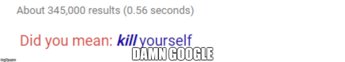 DAMN GOOGLE | image tagged in funny,google | made w/ Imgflip meme maker