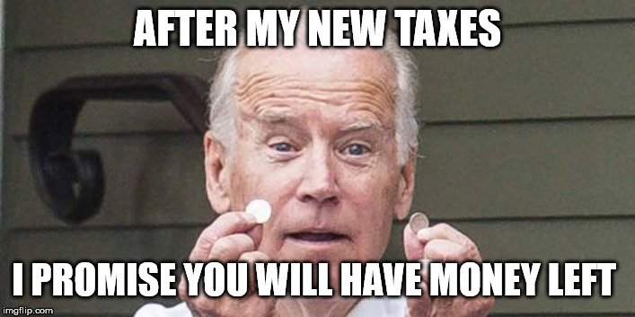 AFTER MY NEW TAXES; I PROMISE YOU WILL HAVE MONEY LEFT | image tagged in political meme,joe biden,biden,crazy | made w/ Imgflip meme maker