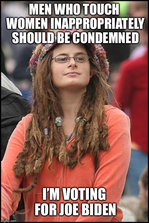 Sponsored by #MeToo | MEN WHO TOUCH WOMEN INAPPROPRIATELY SHOULD BE CONDEMNED; I’M VOTING FOR JOE BIDEN | image tagged in memes,college liberal | made w/ Imgflip meme maker