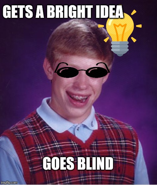Bad Luck Brian Meme | GETS A BRIGHT IDEA; GOES BLIND | image tagged in memes,bad luck brian | made w/ Imgflip meme maker
