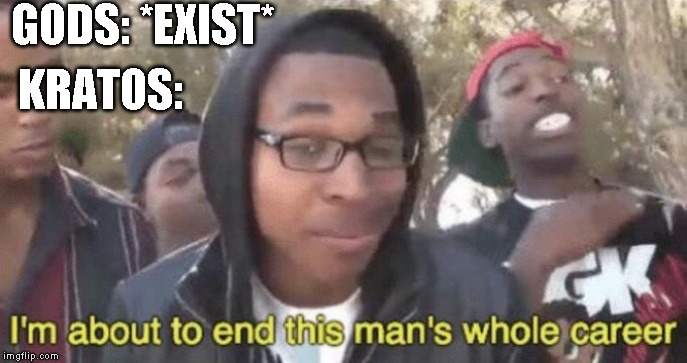 I’m about to end this man’s whole career | GODS: *EXIST*; KRATOS: | image tagged in im about to end this mans whole career | made w/ Imgflip meme maker