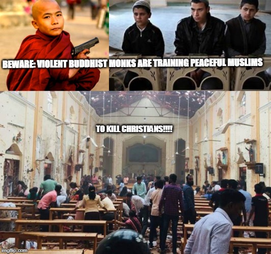 Church Violence, sri lankan bombing | BEWARE: VIOLENT BUDDHIST MONKS ARE TRAINING PEACEFUL MUSLIMS; TO KILL CHRISTIANS!!!! | image tagged in islamic terrorism | made w/ Imgflip meme maker
