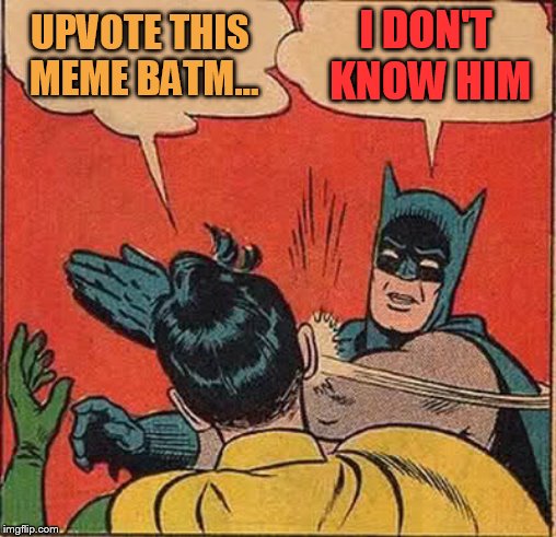 Batman Slapping Robin Meme | UPVOTE THIS MEME BATM... I DON'T KNOW HIM | image tagged in memes,batman slapping robin | made w/ Imgflip meme maker