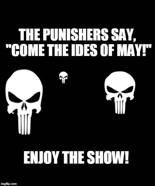 punisher | THE PUNISHERS SAY, "COME THE IDES OF MAY!"; ENJOY THE SHOW! | image tagged in politics lol | made w/ Imgflip meme maker