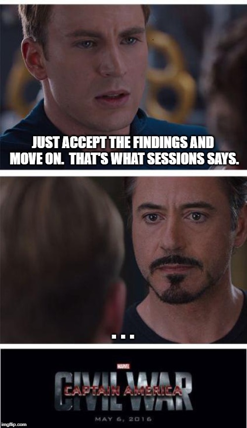 Marvel Civil War 1 Meme | JUST ACCEPT THE FINDINGS AND MOVE ON.  THAT'S WHAT SESSIONS SAYS. . . . | image tagged in memes,marvel civil war 1 | made w/ Imgflip meme maker