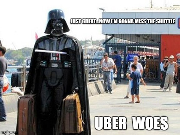 Darth Vader | JUST GREAT...NOW I'M GONNA MISS THE SHUTTLE; UBER  WOES | image tagged in star wars | made w/ Imgflip meme maker