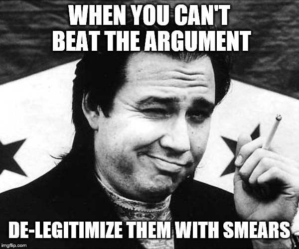 WHEN YOU CAN'T BEAT THE ARGUMENT DE-LEGITIMIZE THEM WITH SMEARS | made w/ Imgflip meme maker