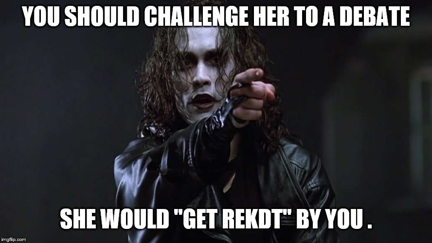 YOU SHOULD CHALLENGE HER TO A DEBATE SHE WOULD "GET REKDT" BY YOU . | made w/ Imgflip meme maker