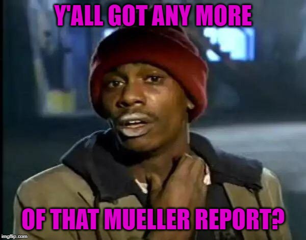 Y'all Got Any More Of That | Y'ALL GOT ANY MORE; OF THAT MUELLER REPORT? | image tagged in memes,y'all got any more of that | made w/ Imgflip meme maker