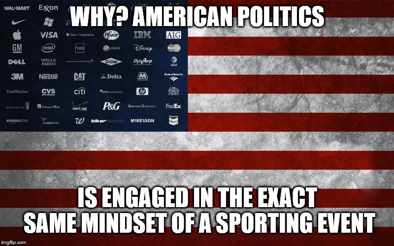 WHY? AMERICAN POLITICS IS ENGAGED IN THE EXACT SAME MINDSET OF A SPORTING EVENT | made w/ Imgflip meme maker
