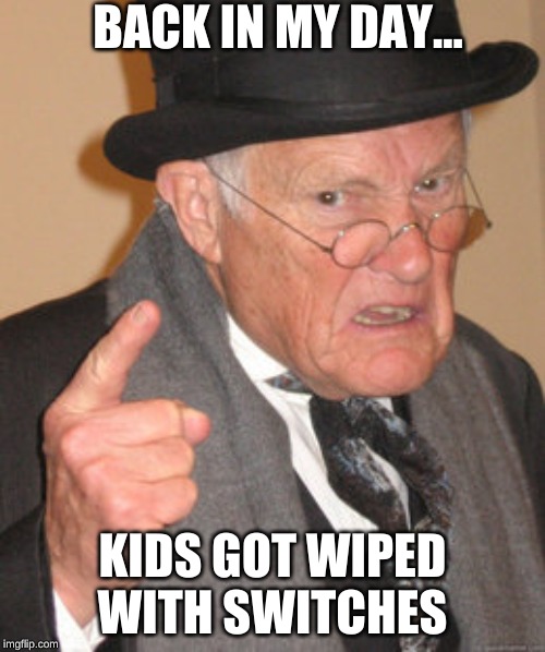 old people these days | BACK IN MY DAY... KIDS GOT WIPED WITH SWITCHES | image tagged in memes,back in my day | made w/ Imgflip meme maker