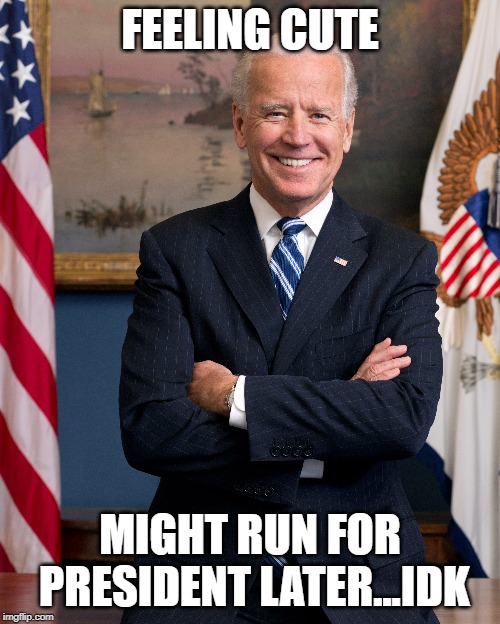 Uncle Joe Biden 2020 | FEELING CUTE; MIGHT RUN FOR PRESIDENT LATER...IDK | image tagged in joe biden,2020 elections,creepy uncle joe,smilin biden,cool joe biden | made w/ Imgflip meme maker