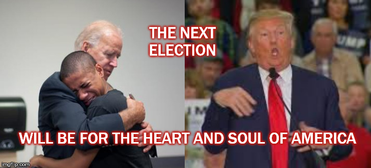 THE NEXT ELECTION; WILL BE FOR THE HEART AND SOUL OF AMERICA | image tagged in trump,joe biden,heart and soul,impeach trump,republican party,mega | made w/ Imgflip meme maker