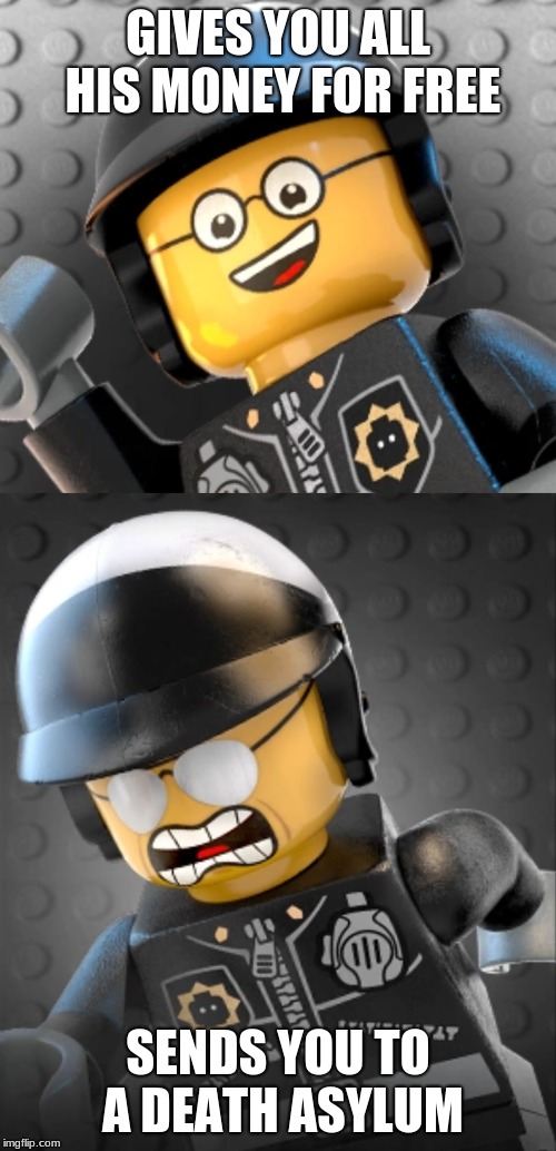 GIVES YOU ALL HIS MONEY FOR FREE; SENDS YOU TO A DEATH ASYLUM | image tagged in good cop bad cop,the lego movie,fun,memes | made w/ Imgflip meme maker