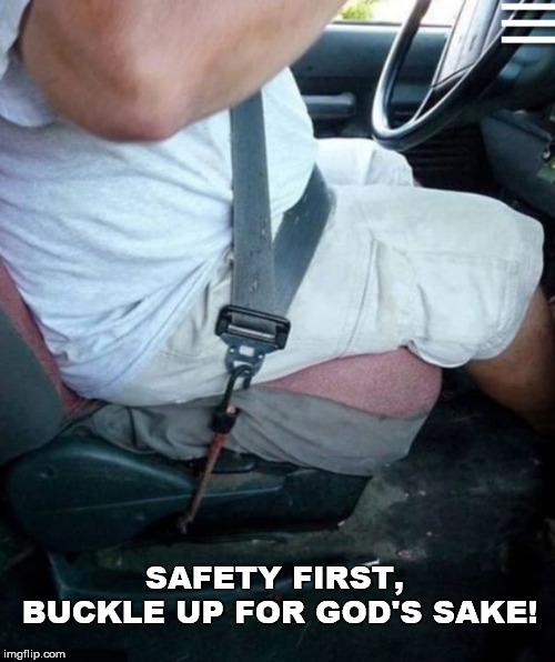 Safety First | SAFETY FIRST, BUCKLE UP FOR GOD'S SAKE! | image tagged in safety first,seatbelt,funny meme,driver | made w/ Imgflip meme maker