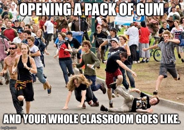 People running | OPENING A PACK OF GUM; AND YOUR WHOLE CLASSROOM GOES LIKE. | image tagged in people running | made w/ Imgflip meme maker