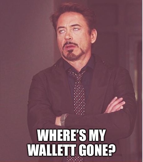 Face You Make Robert Downey Jr Meme | WHERE’S MY WALLETT GONE? | image tagged in memes,face you make robert downey jr | made w/ Imgflip meme maker