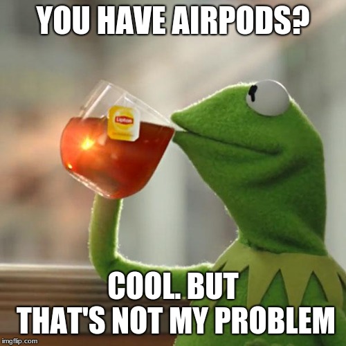 airpods are not my problem | YOU HAVE AIRPODS? COOL. BUT THAT'S NOT MY PROBLEM | image tagged in memes,but thats none of my business,kermit the frog | made w/ Imgflip meme maker