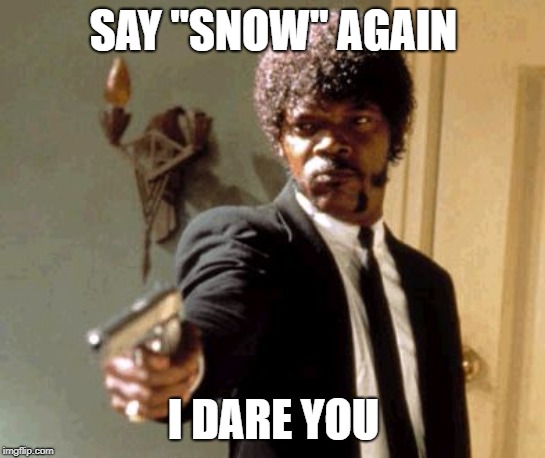Done With Snow | SAY "SNOW" AGAIN; I DARE YOU | image tagged in memes,say that again i dare you,snow | made w/ Imgflip meme maker