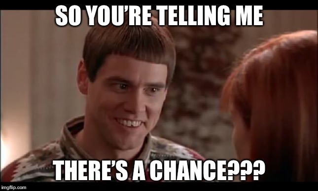 you're tellin me there's a chance | SO YOU’RE TELLING ME; THERE’S A CHANCE??? | image tagged in you're tellin me there's a chance | made w/ Imgflip meme maker