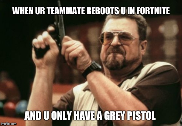 Usually I'm the one always rebooting my teammates. Plz sub to my YouTube channel to see me carry my teammates (my YT is Sypheck) | WHEN UR TEAMMATE REBOOTS U IN FORTNITE; AND U ONLY HAVE A GREY PISTOL | image tagged in memes,am i the only one around here,fortnite,fortnite meme,fortnite mems,video games | made w/ Imgflip meme maker