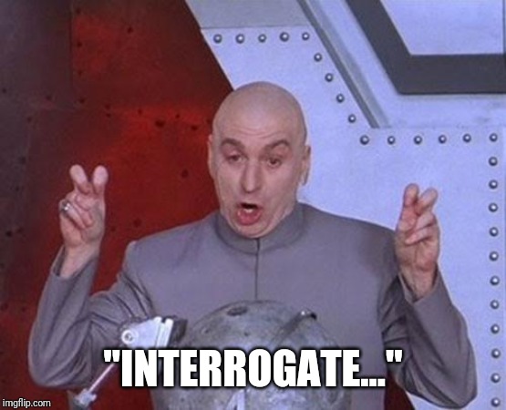 When the local authorities want to ask a 'few' questions... | "INTERROGATE..." | image tagged in memes,dr evil laser,funny | made w/ Imgflip meme maker