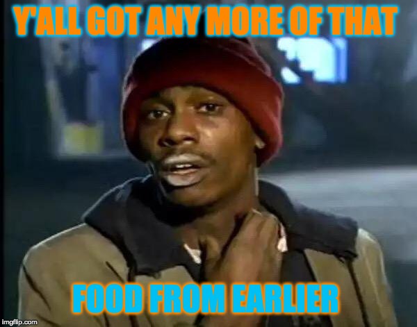 Y'all Got Any More Of That Meme | Y'ALL GOT ANY MORE OF THAT; FOOD FROM EARLIER | image tagged in memes,y'all got any more of that | made w/ Imgflip meme maker