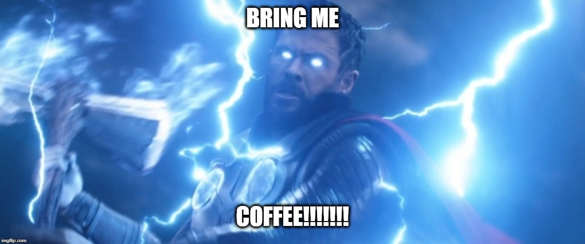 Bring me COFFEE | BRING ME; COFFEE!!!!!!! | image tagged in thor,avengers infinity war,avengers endgame,thanos,marvel,marvel comics | made w/ Imgflip meme maker