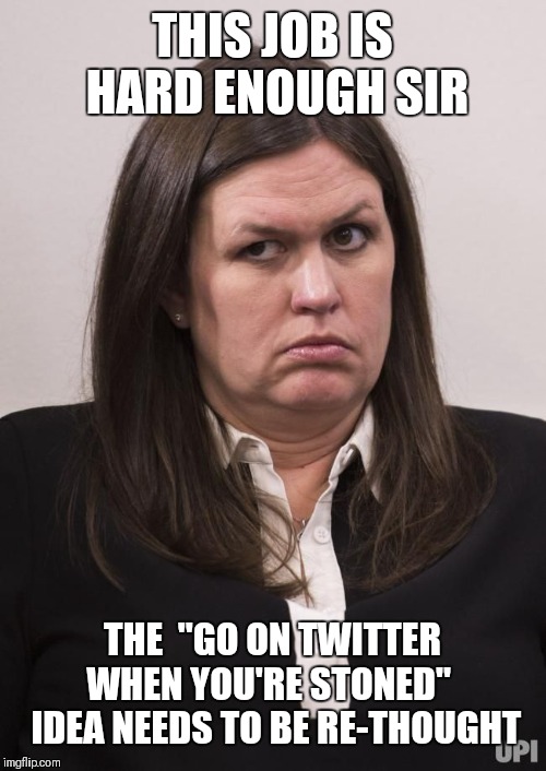 crazy sarah huckabee sanders |  THIS JOB IS HARD ENOUGH SIR; THE  "GO ON TWITTER WHEN YOU'RE STONED" 
 IDEA NEEDS TO BE RE-THOUGHT | image tagged in crazy sarah huckabee sanders | made w/ Imgflip meme maker