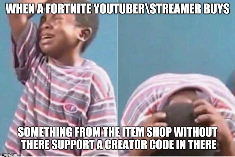 I am a YouTuber(u should subscribe to my YT it would make my day, it's called Sypheck)and i don't have a support a creator code. | WHEN A FORTNITE YOUTUBER\STREAMER BUYS; SOMETHING FROM THE ITEM SHOP WITHOUT THERE SUPPORT A CREATOR CODE IN THERE | image tagged in crying kid,fortnite,fortnite meme,fortnite memes,video games,videogames | made w/ Imgflip meme maker