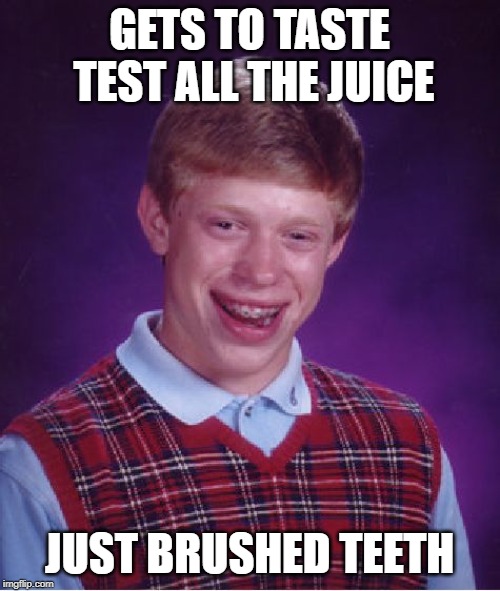 Bad Luck Brian Meme | GETS TO TASTE TEST ALL THE JUICE JUST BRUSHED TEETH | image tagged in memes,bad luck brian | made w/ Imgflip meme maker