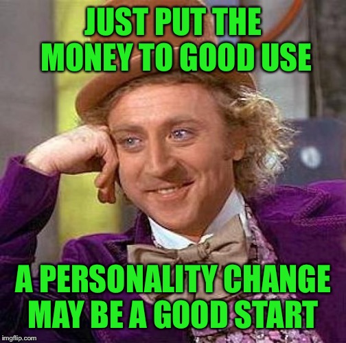 Creepy Condescending Wonka Meme | JUST PUT THE MONEY TO GOOD USE A PERSONALITY CHANGE MAY BE A GOOD START | image tagged in memes,creepy condescending wonka | made w/ Imgflip meme maker