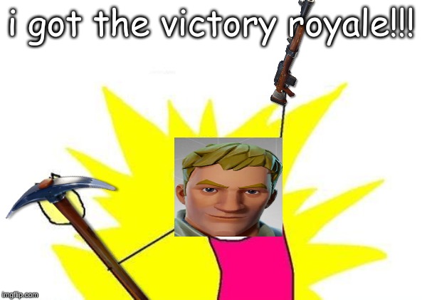 X All The Y Meme | i got the victory royale!!! | image tagged in memes,x all the y | made w/ Imgflip meme maker