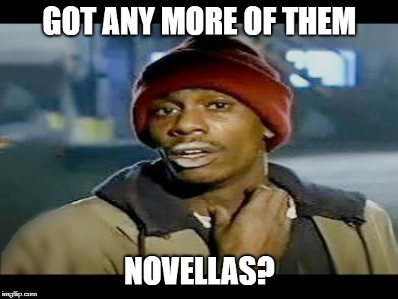 Chapelle crack | GOT ANY MORE OF THEM; NOVELLAS? | image tagged in chapelle crack,powdermage | made w/ Imgflip meme maker