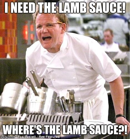 lamb sauce | I NEED THE LAMB SAUCE! WHERE'S THE LAMB SAUCE?! | image tagged in memes,chef gordon ramsay | made w/ Imgflip meme maker