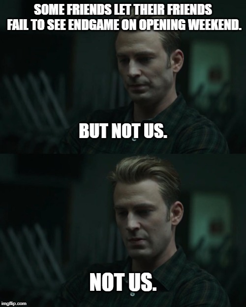 But Not Us | SOME FRIENDS LET THEIR FRIENDS FAIL TO SEE ENDGAME ON OPENING WEEKEND. BUT NOT US. NOT US. | image tagged in but not us | made w/ Imgflip meme maker