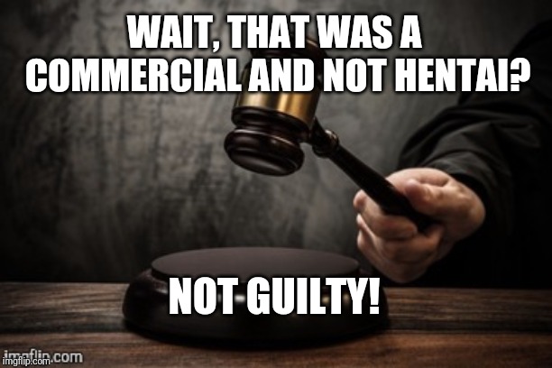 Court | WAIT, THAT WAS A COMMERCIAL AND NOT HENTAI? NOT GUILTY! | image tagged in court | made w/ Imgflip meme maker