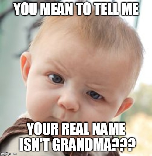 WHAT???? | YOU MEAN TO TELL ME; YOUR REAL NAME ISN'T GRANDMA??? | image tagged in memes,skeptical baby | made w/ Imgflip meme maker