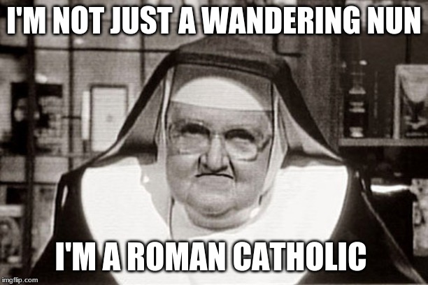 Just roaming around | I'M NOT JUST A WANDERING NUN; I'M A ROMAN CATHOLIC | image tagged in memes,frowning nun,catholicism,lost,christianity,funny | made w/ Imgflip meme maker