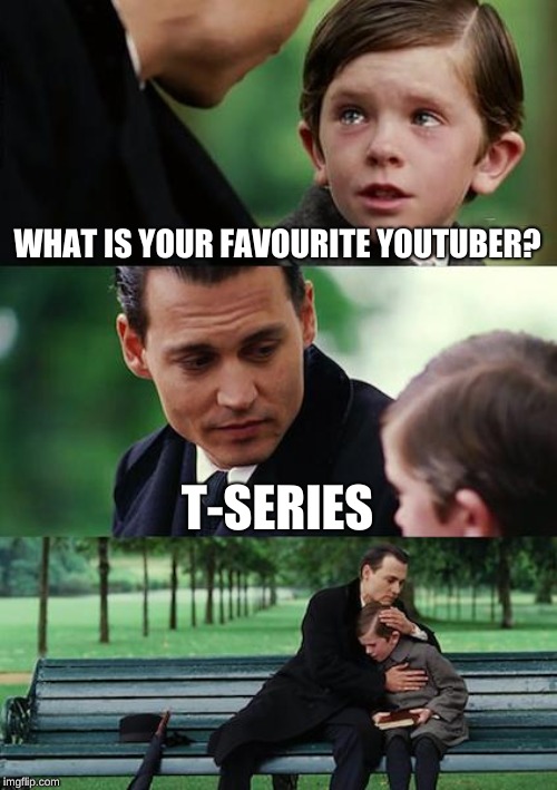 Finding Neverland | WHAT IS YOUR FAVOURITE YOUTUBER? T-SERIES | image tagged in memes,finding neverland | made w/ Imgflip meme maker