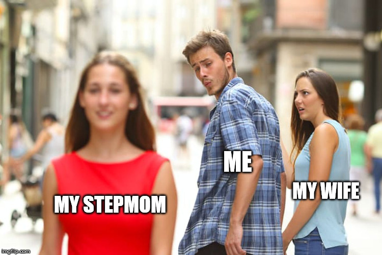 Distracted Boyfriend | ME; MY WIFE; MY STEPMOM | image tagged in memes,distracted boyfriend | made w/ Imgflip meme maker