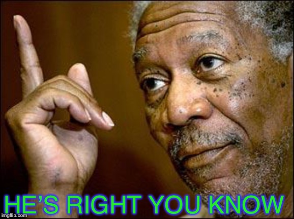 This Morgan Freeman | HE’S RIGHT YOU KNOW | image tagged in this morgan freeman | made w/ Imgflip meme maker