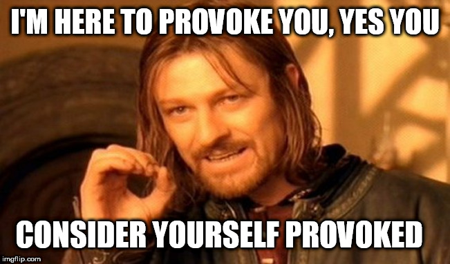 One Does Not Simply | I'M HERE TO PROVOKE YOU, YES YOU; CONSIDER YOURSELF PROVOKED | image tagged in memes,one does not simply | made w/ Imgflip meme maker